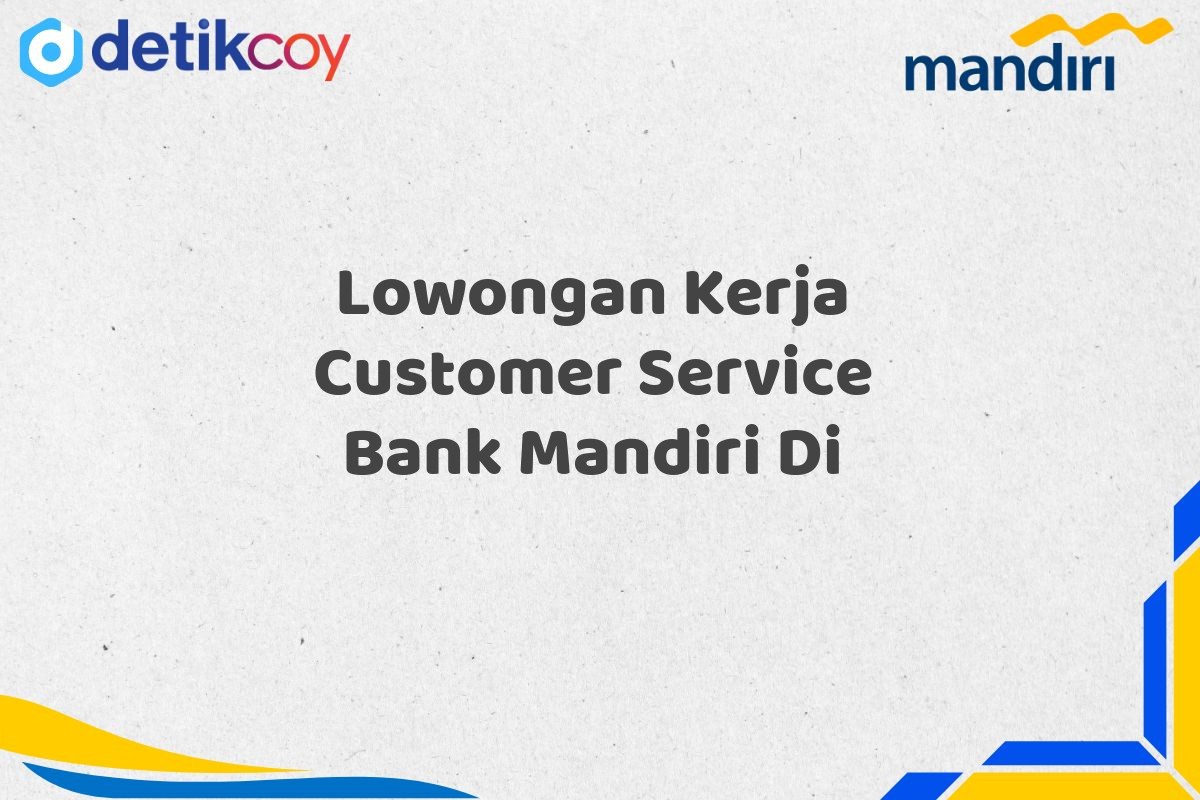 Lowongan Kerja Customer Service Bank Mandiri Di