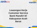 Lowongan Kerja Customer Service Bank Mandiri Di Kabupaten Aceh Barat