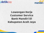 Lowongan Kerja Customer Service Bank Mandiri Di Kabupaten Aceh Jaya