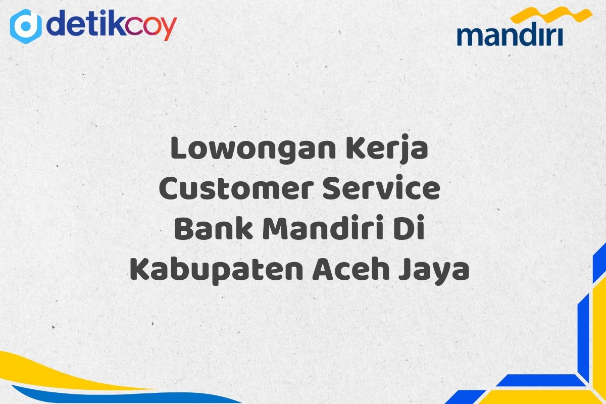 Lowongan Kerja Customer Service Bank Mandiri Di Kabupaten Aceh Jaya