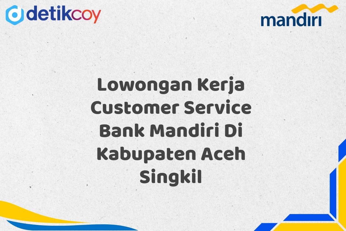 Lowongan Kerja Customer Service Bank Mandiri Di Kabupaten Aceh Singkil