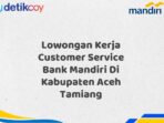 Lowongan Kerja Customer Service Bank Mandiri Di Kabupaten Aceh Tamiang