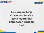 Lowongan Kerja Customer Service Bank Mandiri Di Kabupaten Banggai Laut