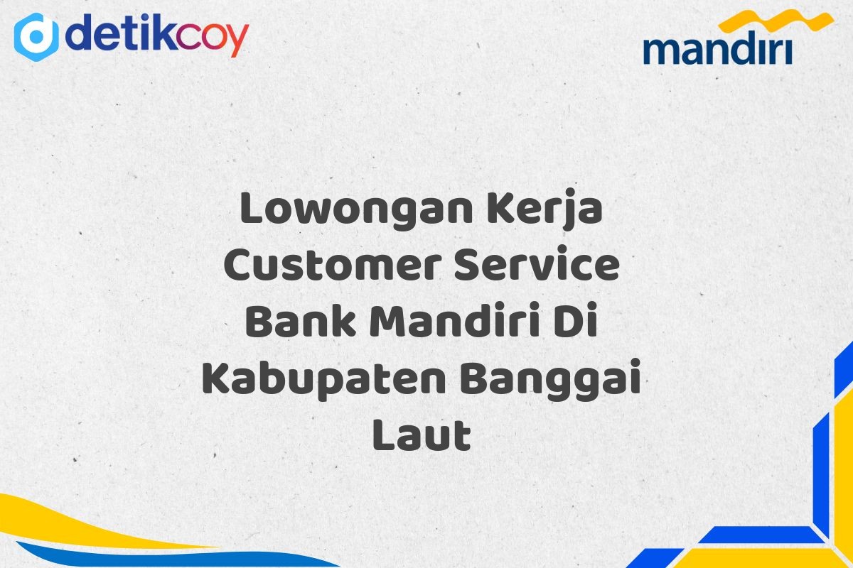 Lowongan Kerja Customer Service Bank Mandiri Di Kabupaten Banggai Laut