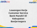 Lowongan Kerja Customer Service Bank Mandiri Di Kabupaten Banjarnegara