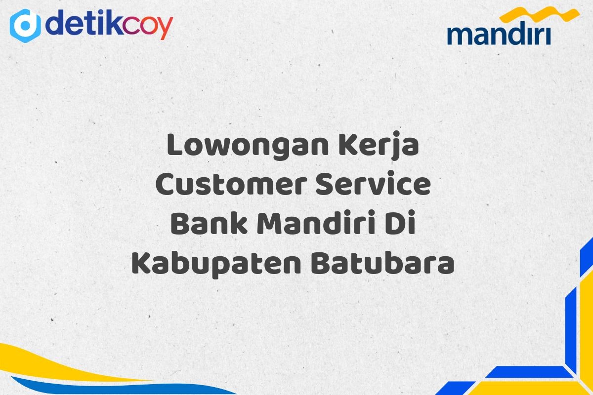 Lowongan Kerja Customer Service Bank Mandiri Di Kabupaten Batubara