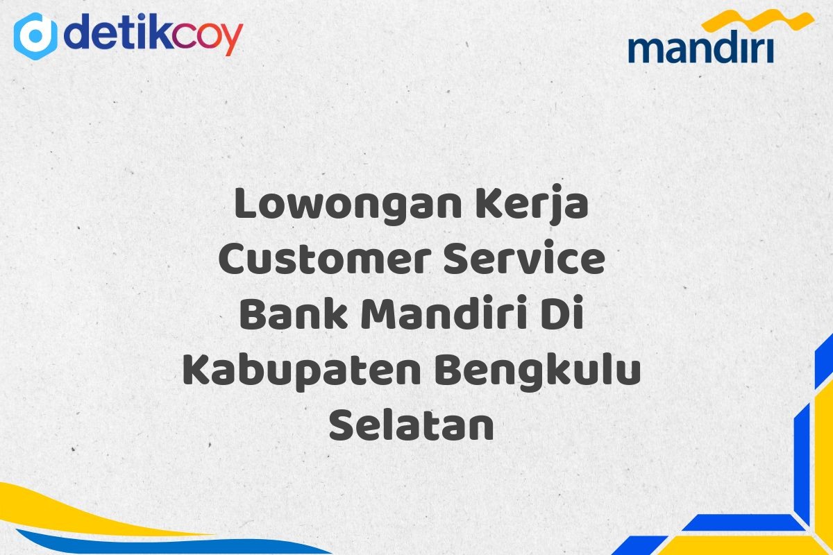 Lowongan Kerja Customer Service Bank Mandiri Di Kabupaten Bengkulu Selatan