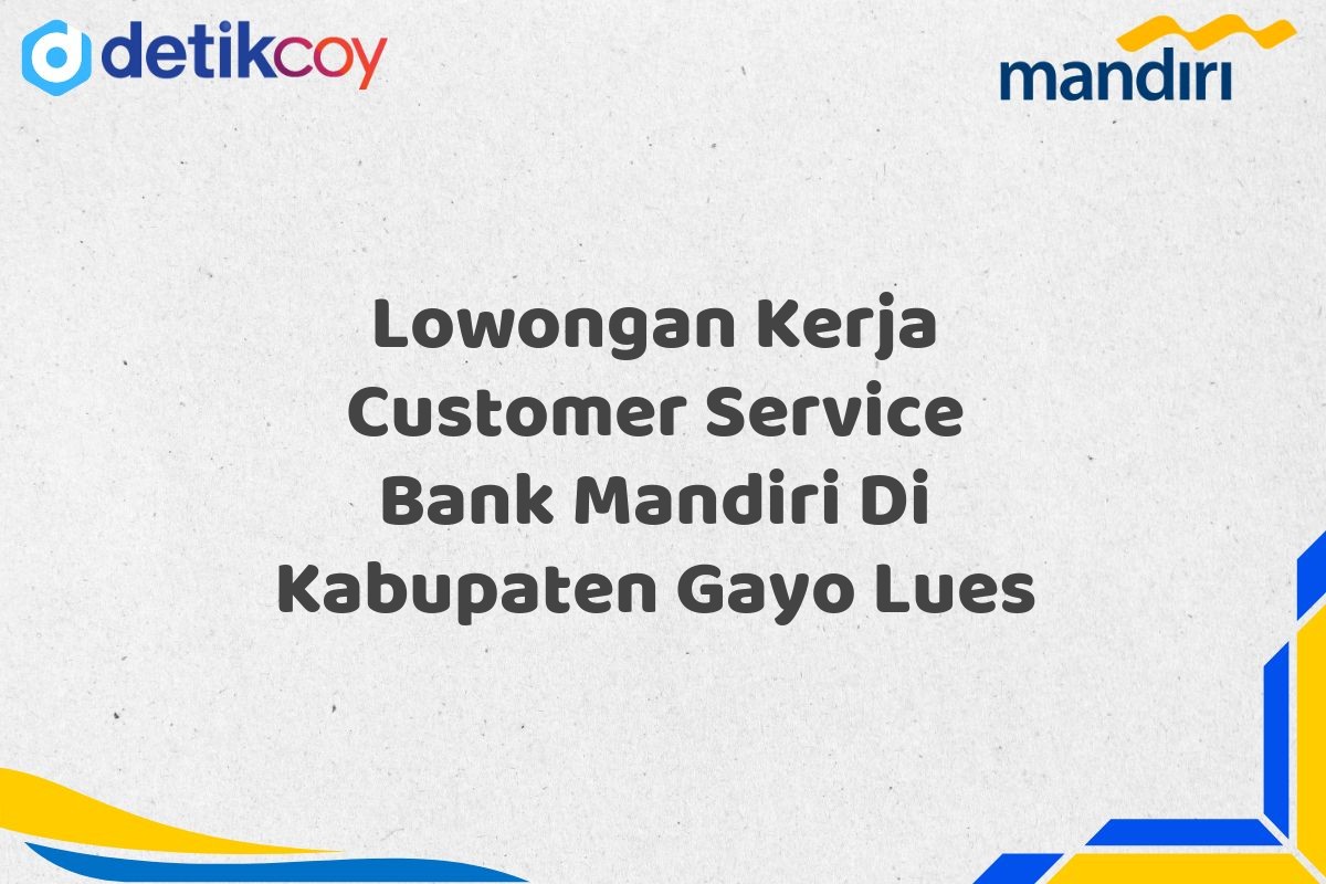 Lowongan Kerja Customer Service Bank Mandiri Di Kabupaten Gayo Lues