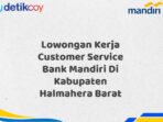 Lowongan Kerja Customer Service Bank Mandiri Di Kabupaten Halmahera Barat