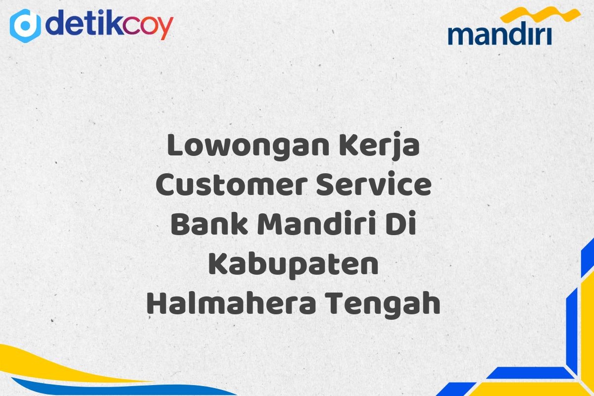 Lowongan Kerja Customer Service Bank Mandiri Di Kabupaten Halmahera Tengah