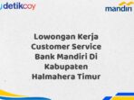 Lowongan Kerja Customer Service Bank Mandiri Di Kabupaten Halmahera Timur