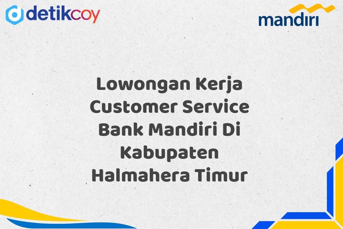 Lowongan Kerja Customer Service Bank Mandiri Di Kabupaten Halmahera Timur