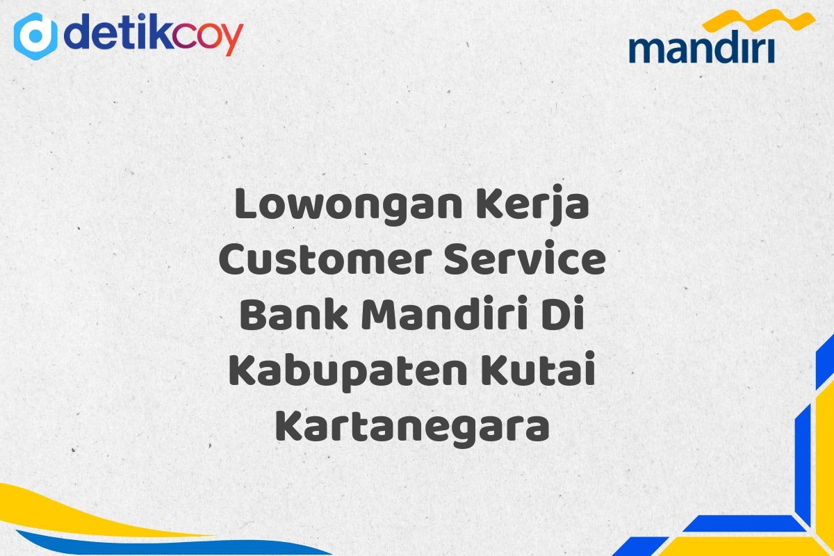 Lowongan Kerja Customer Service Bank Mandiri Di Kabupaten Kutai Kartanegara