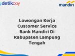 Lowongan Kerja Customer Service Bank Mandiri Di Kabupaten Lampung Tengah