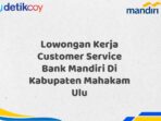 Lowongan Kerja Customer Service Bank Mandiri Di Kabupaten Mahakam Ulu