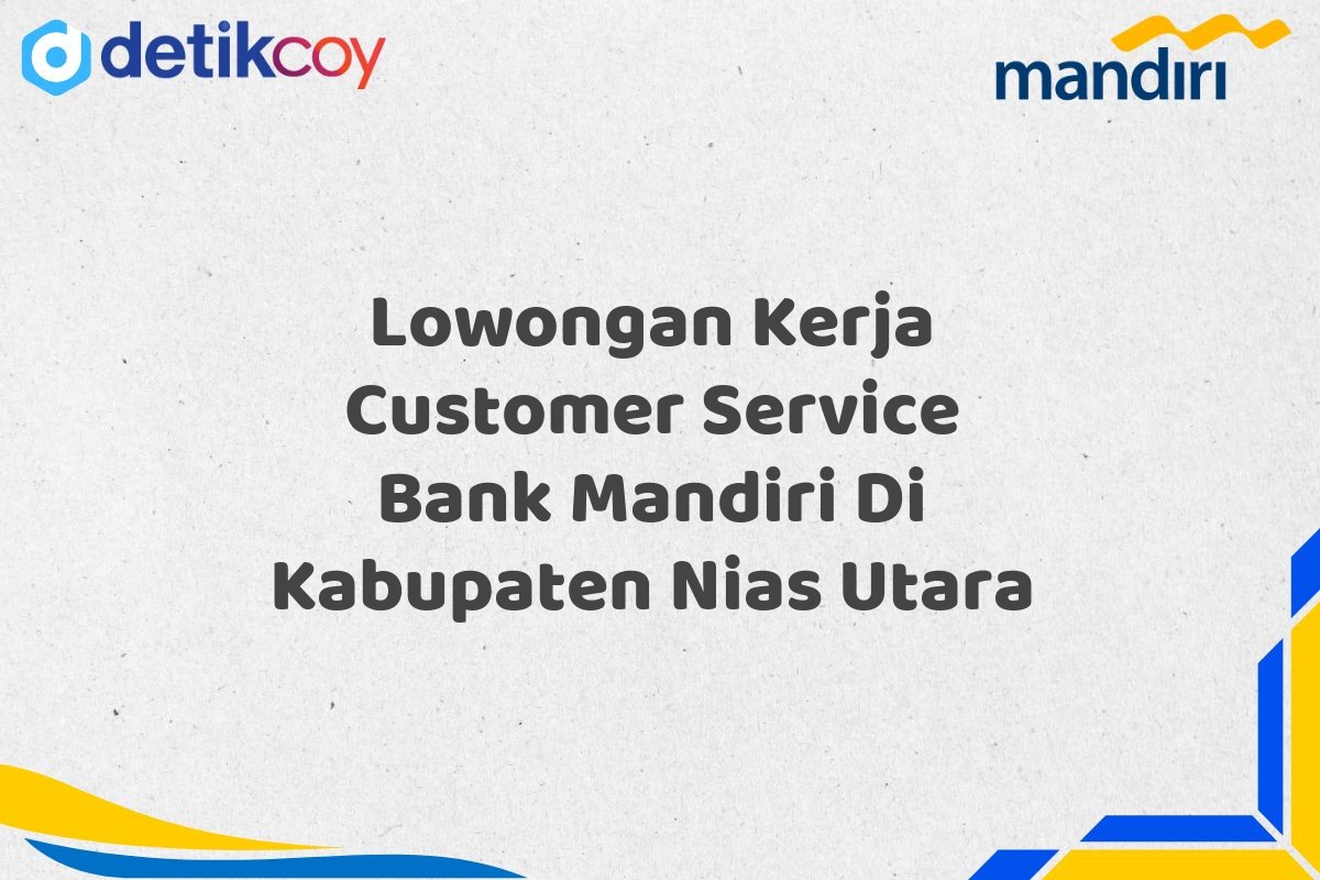 Lowongan Kerja Customer Service Bank Mandiri Di Kabupaten Nias Utara