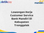 Lowongan Kerja Customer Service Bank Mandiri Di Kabupaten Trenggalek