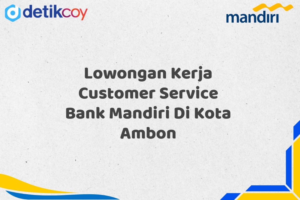 Lowongan Kerja Customer Service Bank Mandiri Di Kota Ambon