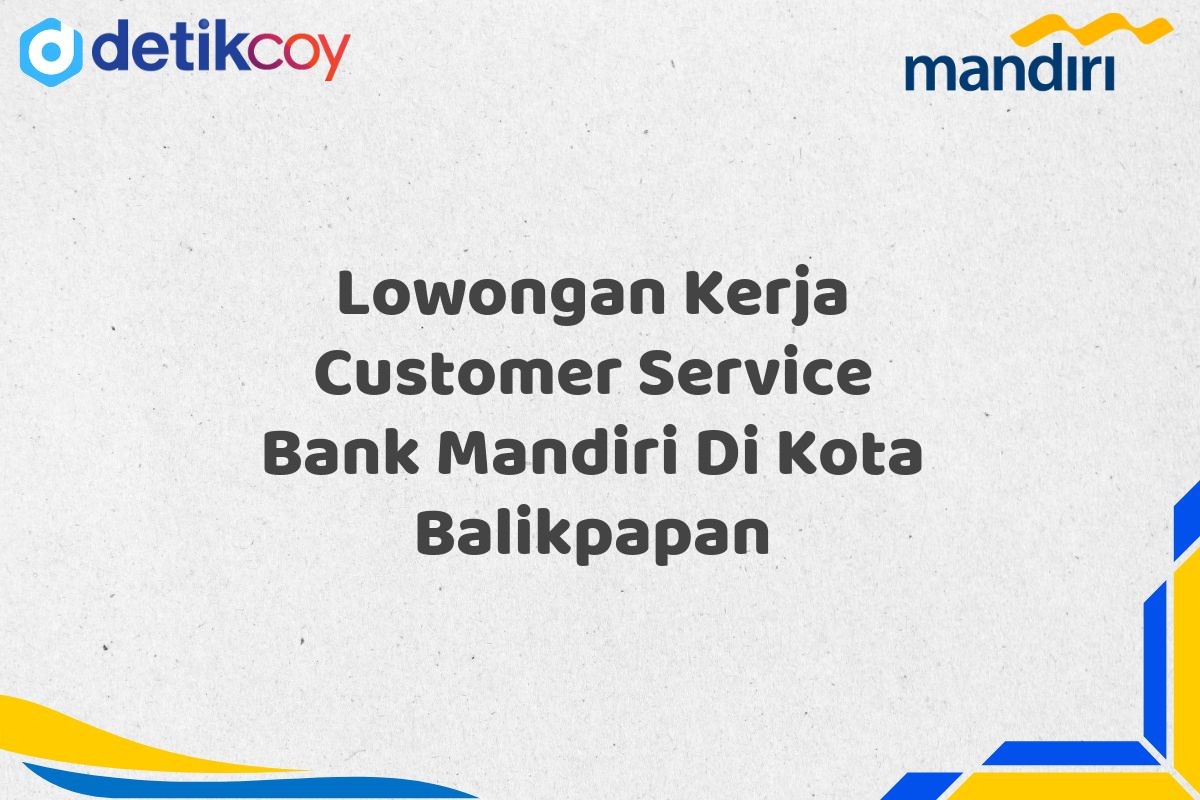 Lowongan Kerja Customer Service Bank Mandiri Di Kota Balikpapan