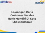 Lowongan Kerja Customer Service Bank Mandiri Di Kota Lhokseumawe