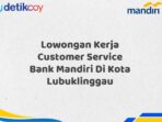 Lowongan Kerja Customer Service Bank Mandiri Di Kota Lubuklinggau