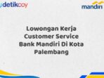 Lowongan Kerja Customer Service Bank Mandiri Di Kota Palembang