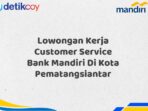 Lowongan Kerja Customer Service Bank Mandiri Di Kota Pematangsiantar