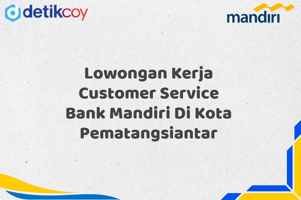 Lowongan Kerja Customer Service Bank Mandiri Di Kota Pematangsiantar