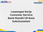 Lowongan Kerja Customer Service Bank Mandiri Di Kota Subulussalam