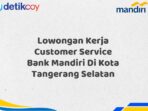 Lowongan Kerja Customer Service Bank Mandiri Di Kota Tangerang Selatan