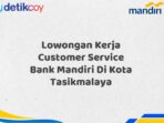 Lowongan Kerja Customer Service Bank Mandiri Di Kota Tasikmalaya