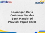 Lowongan Kerja Customer Service Bank Mandiri Di Provinsi Papua Barat