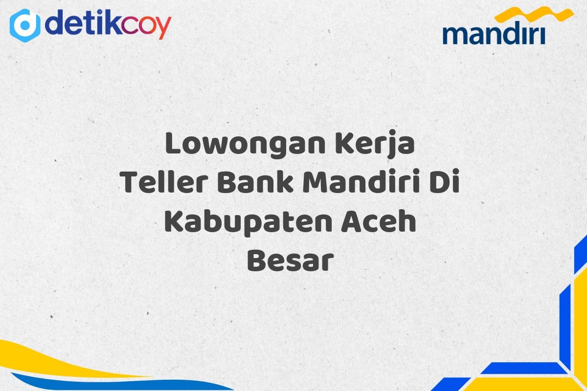 Lowongan Kerja Teller Bank Mandiri Di Kabupaten Aceh Besar