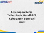 Lowongan Kerja Teller Bank Mandiri Di Kabupaten Banggai Laut