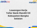 Lowongan Kerja Teller Bank Mandiri Di Kabupaten Bangka Selatan