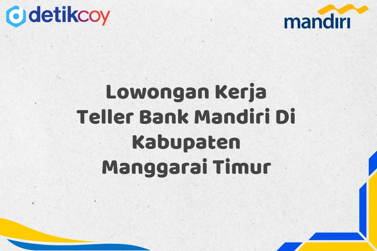 Lowongan Kerja Teller Bank Mandiri Di Kabupaten Manggarai Timur