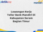 Lowongan Kerja Teller Bank Mandiri Di Kabupaten Seram Bagian Timur