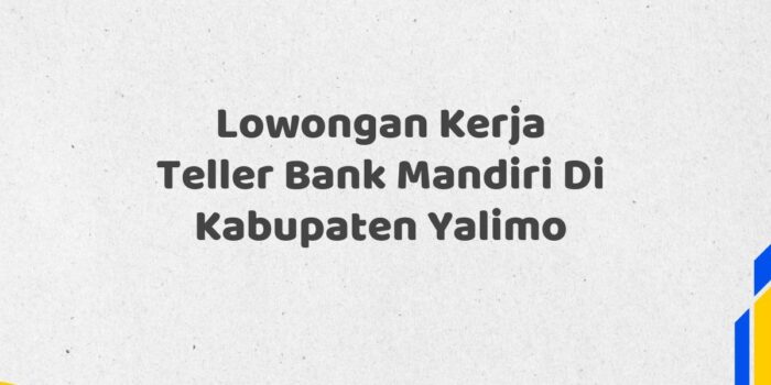 Lowongan Kerja Teller Bank Mandiri Di Kabupaten Yalimo