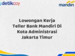 Lowongan Kerja Teller Bank Mandiri Di Kota Administrasi Jakarta Timur