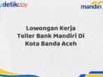 Lowongan Kerja Teller Bank Mandiri Di Kota Banda Aceh