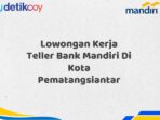 Lowongan Kerja Teller Bank Mandiri Di Kota Pematangsiantar