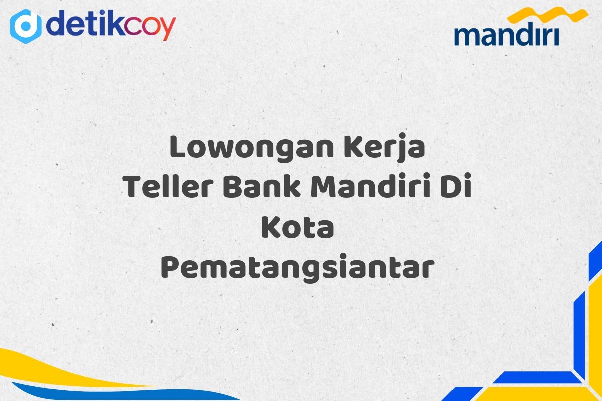 Lowongan Kerja Teller Bank Mandiri Di Kota Pematangsiantar