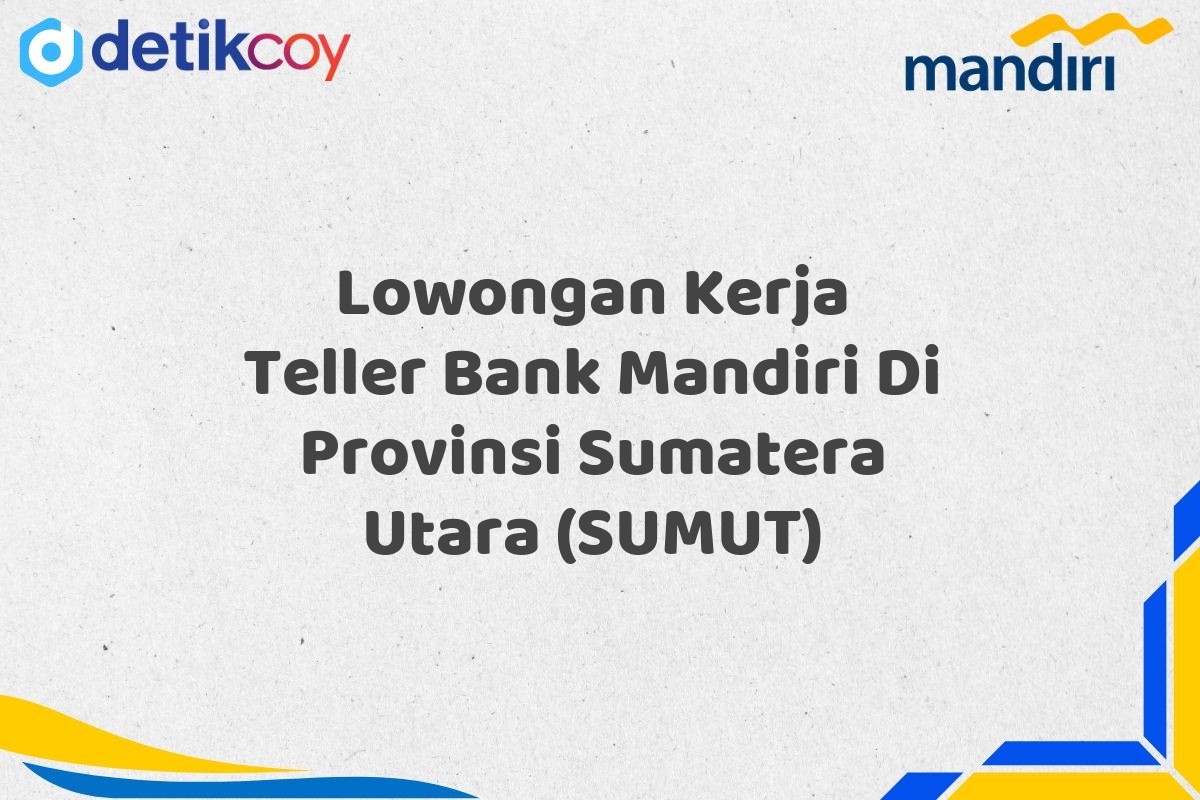 Lowongan Kerja Teller Bank Mandiri Di Provinsi Sumatera Utara (SUMUT)