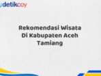 Rekomendasi Wisata Di Kabupaten Aceh Tamiang