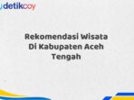 Rekomendasi Wisata Di Kabupaten Aceh Tengah