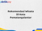 Rekomendasi Wisata Di Kota Pematangsiantar