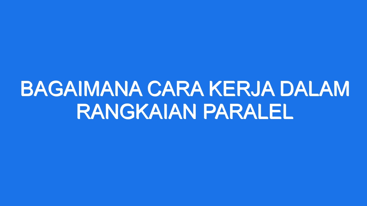 Bagaimana Cara Kerja Dalam Rangkaian Paralel