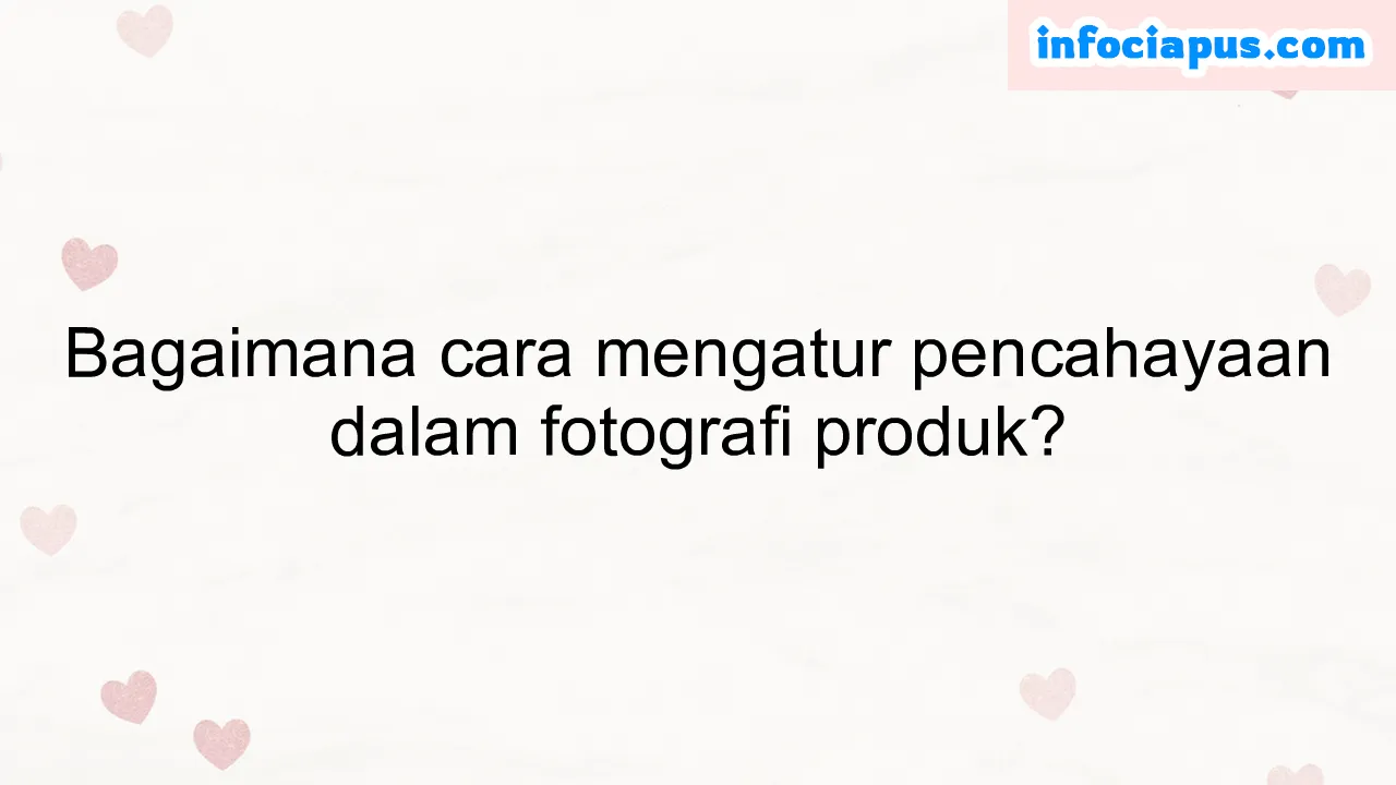 Rahasia Fotografi Profesional Kuasai Teknik Pencahayaan untuk Fokus Sempurna