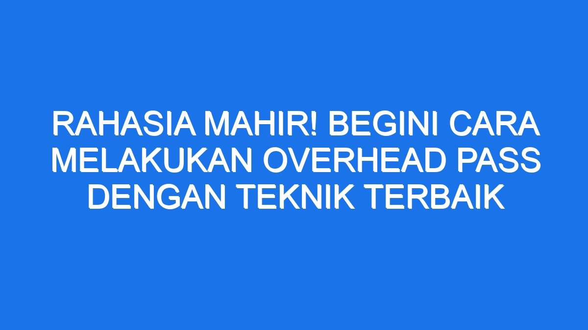 Bagaimana Cara Melakukan Overhead Pass