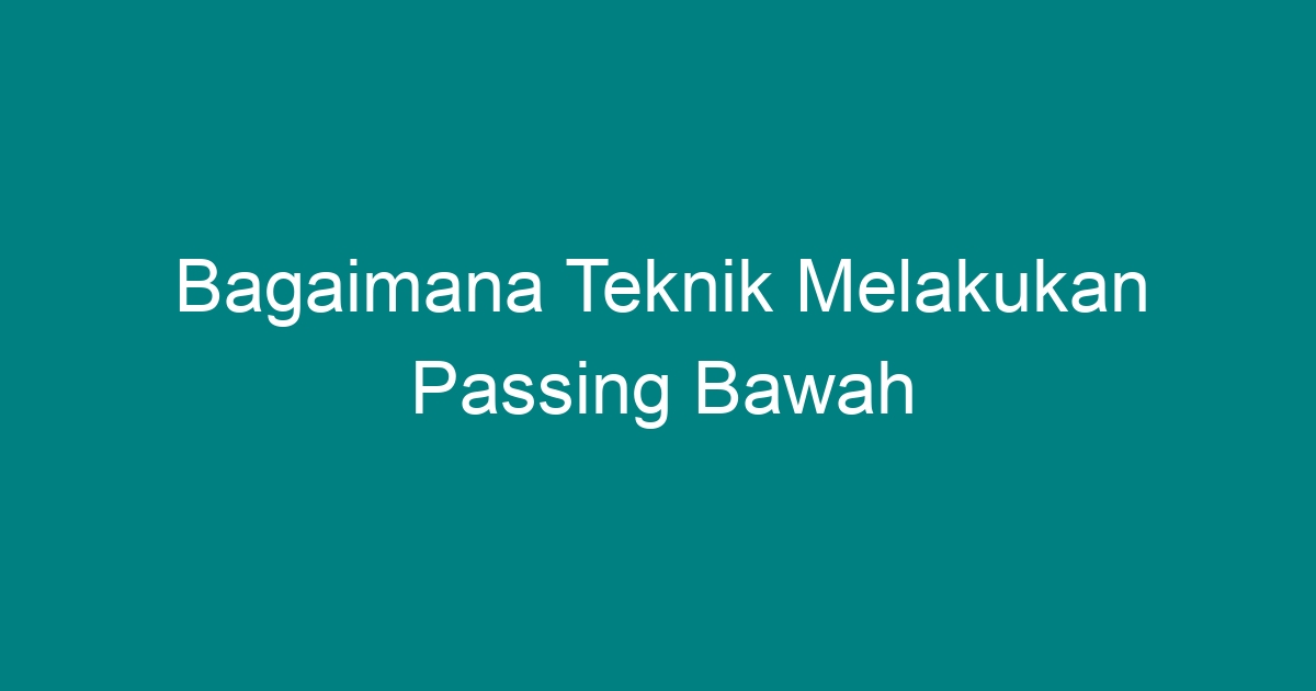 Bagaimana Cara Melakukan Passing Bawah Sambil Berjalan Ke Depan